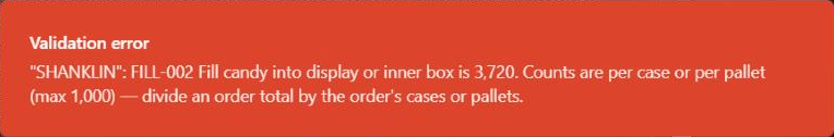 Validation error: SHANKLIN: FILL-002 Fill candy into display or inner box is 3,720. Counts are per case or per pallet (max 1,000), divide an order total by the order's cases or pallets.